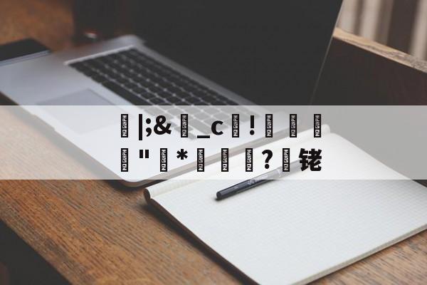 开云APP-朎|;&amp;盋_c!婋圶"柇*妼孍萟?遾铑的简单介绍